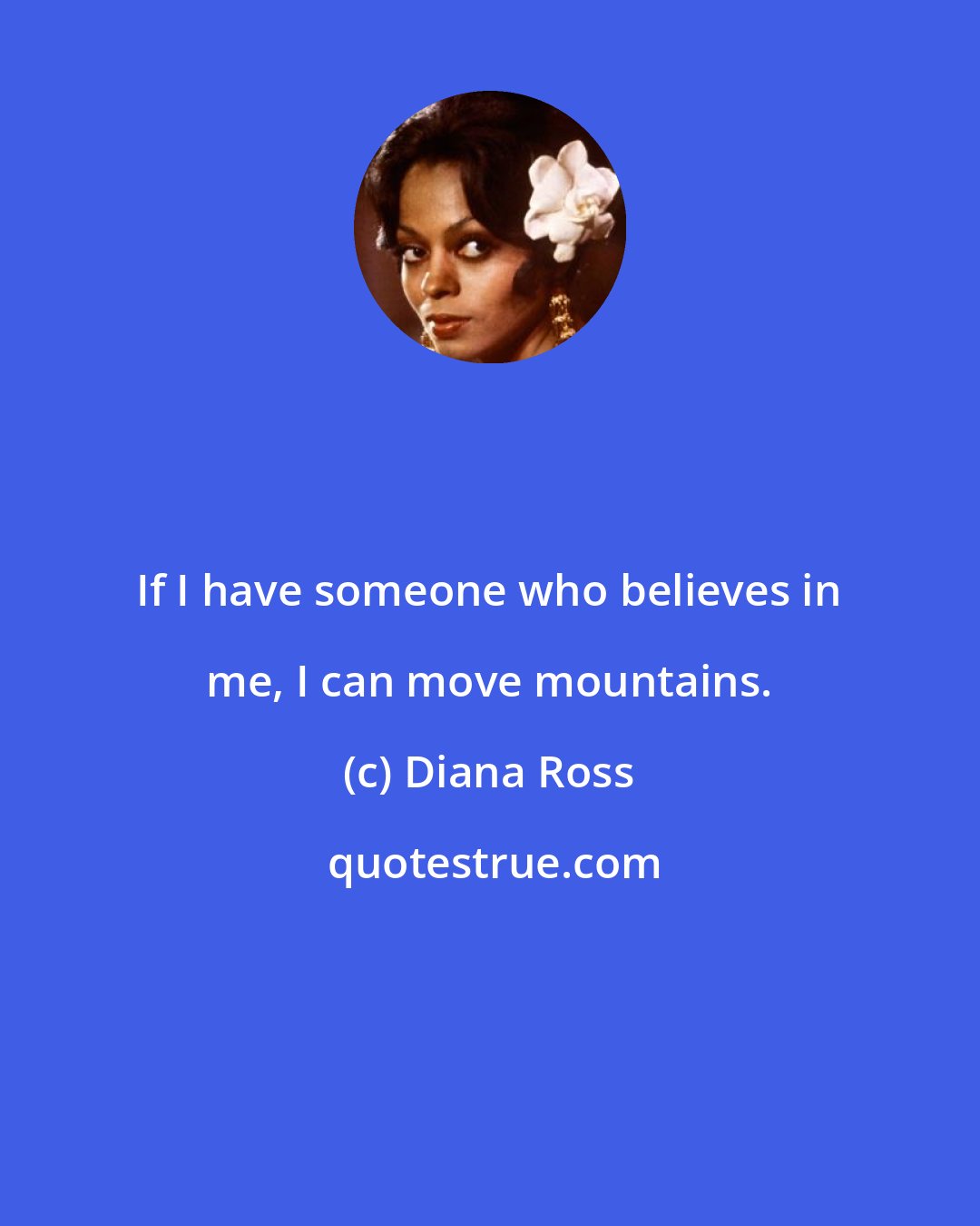 Diana Ross: If I have someone who believes in me, I can move mountains.