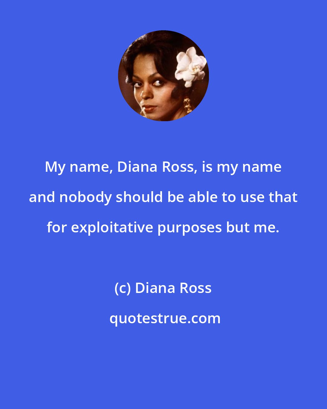 Diana Ross: My name, Diana Ross, is my name and nobody should be able to use that for exploitative purposes but me.