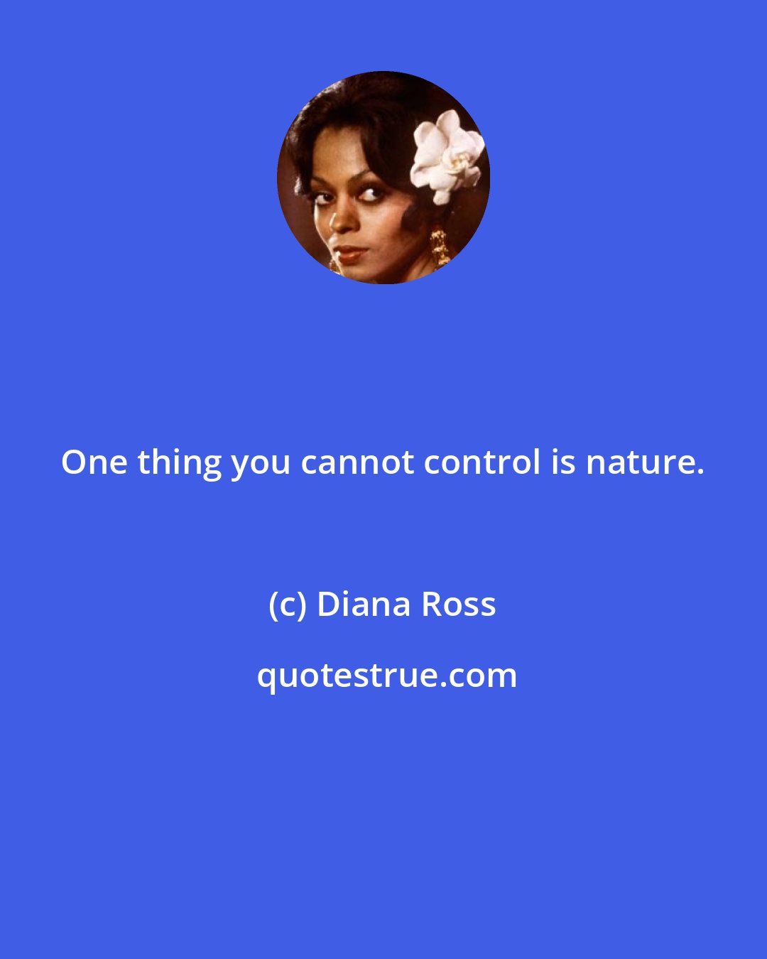 Diana Ross: One thing you cannot control is nature.