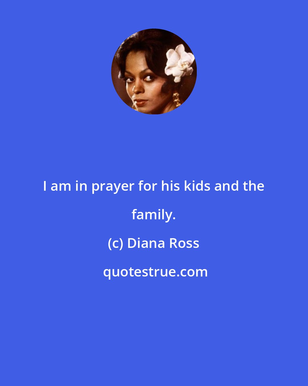 Diana Ross: I am in prayer for his kids and the family.