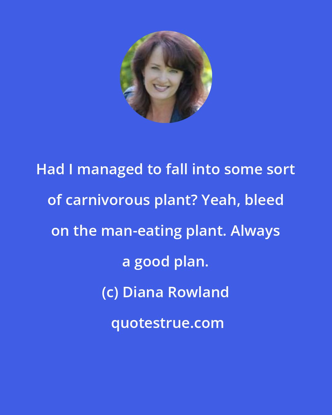 Diana Rowland: Had I managed to fall into some sort of carnivorous plant? Yeah, bleed on the man-eating plant. Always a good plan.