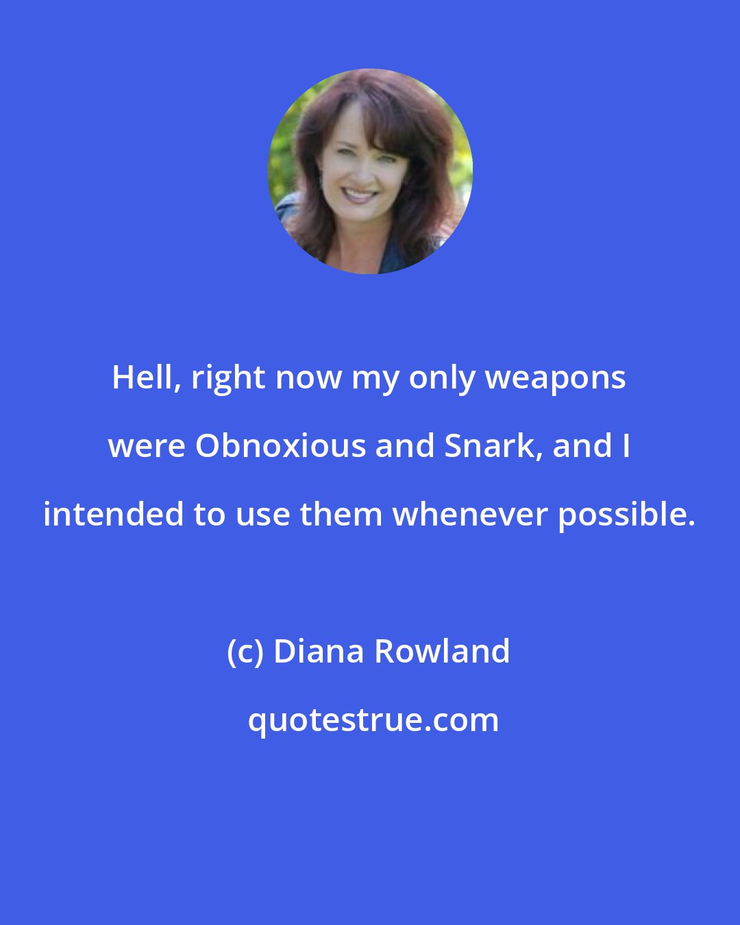 Diana Rowland: Hell, right now my only weapons were Obnoxious and Snark, and I intended to use them whenever possible.