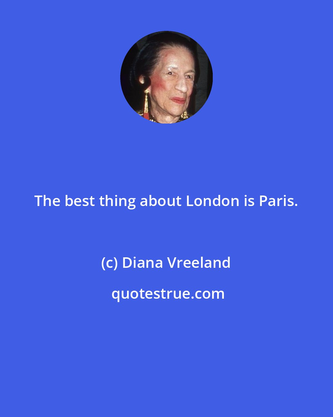 Diana Vreeland: The best thing about London is Paris.