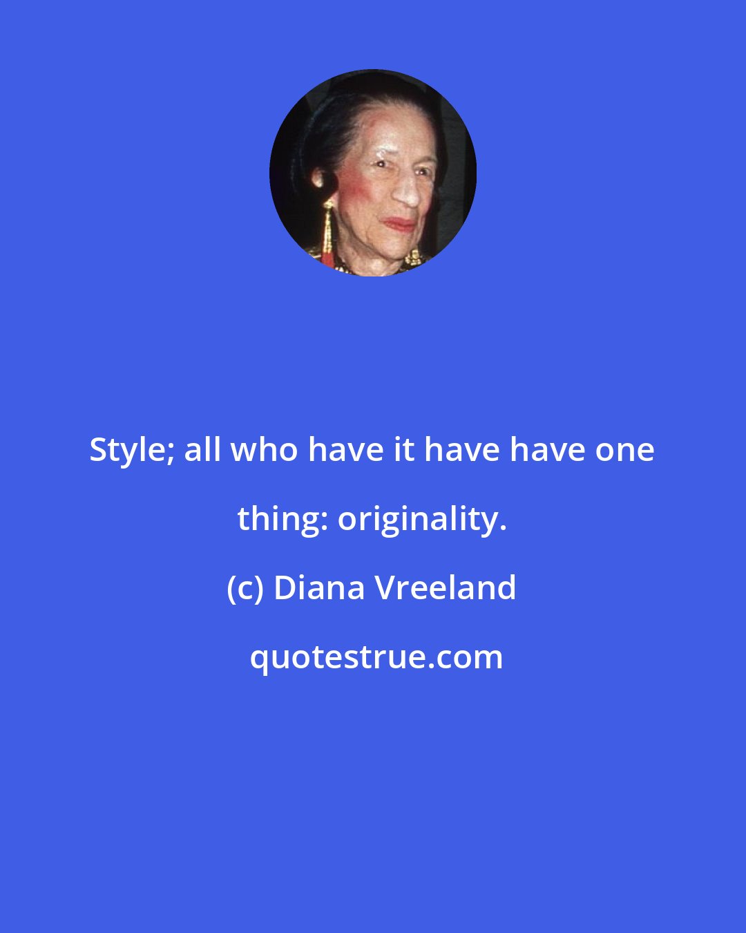 Diana Vreeland: Style; all who have it have have one thing: originality.