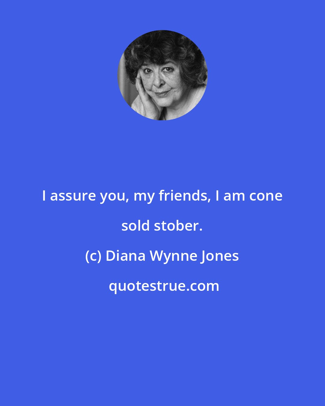 Diana Wynne Jones: I assure you, my friends, I am cone sold stober.
