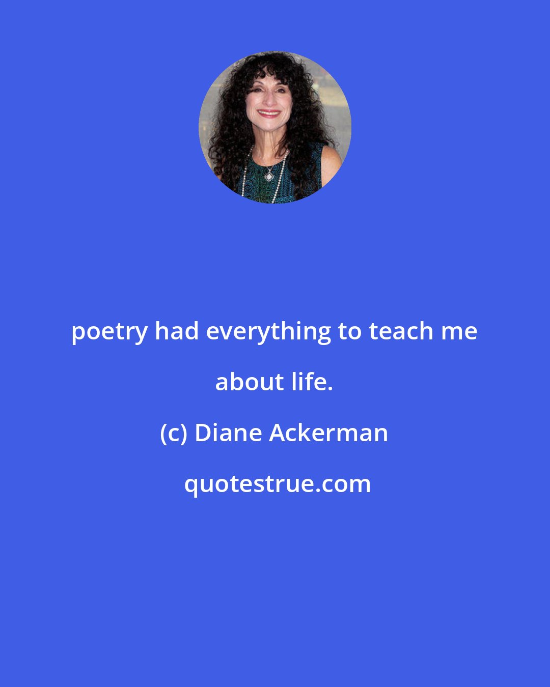 Diane Ackerman: poetry had everything to teach me about life.