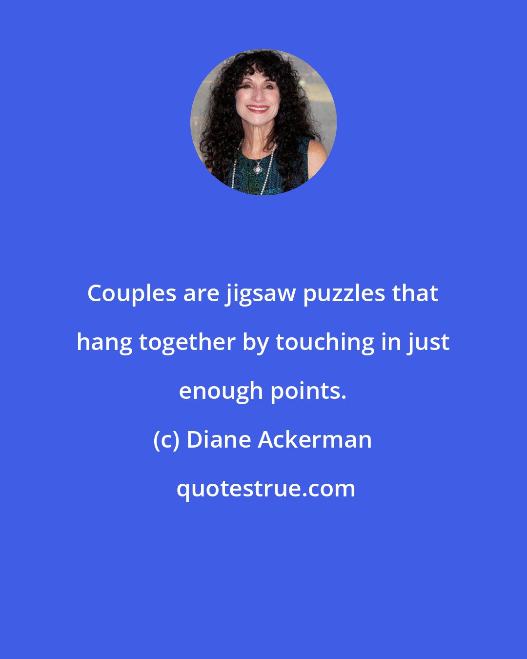 Diane Ackerman: Couples are jigsaw puzzles that hang together by touching in just enough points.