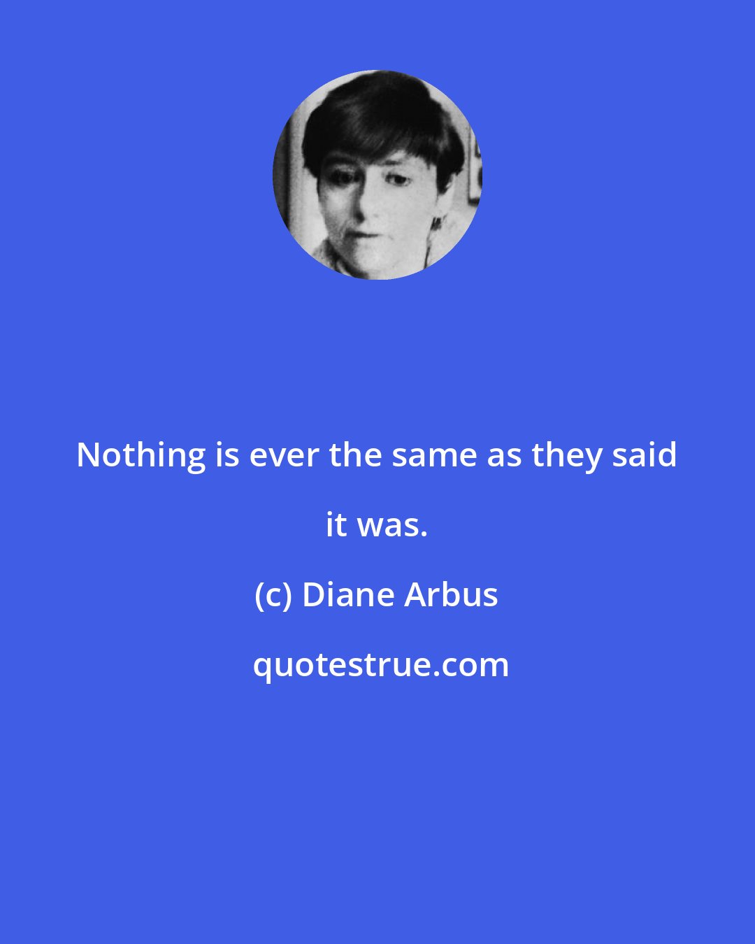 Diane Arbus: Nothing is ever the same as they said it was.