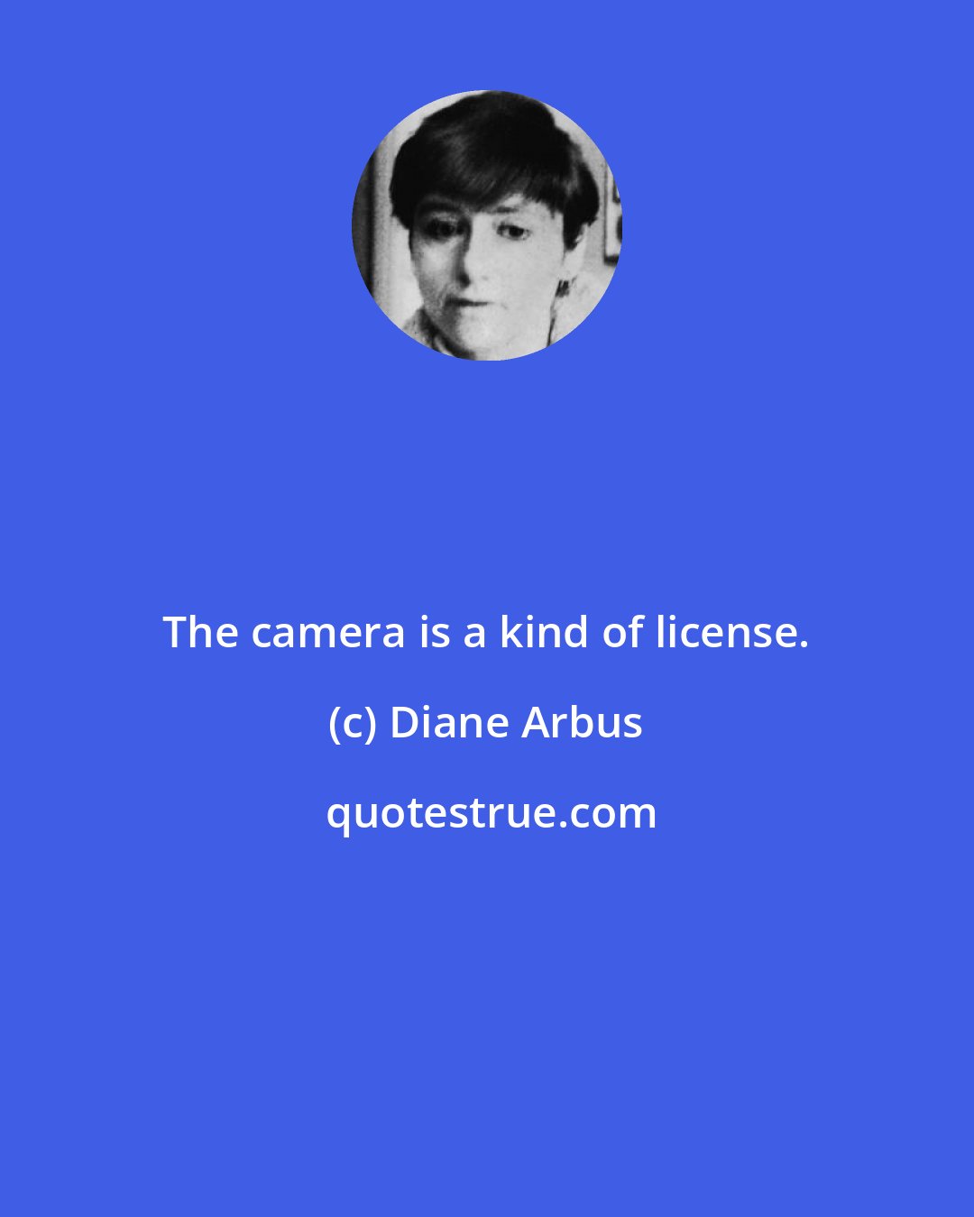 Diane Arbus: The camera is a kind of license.