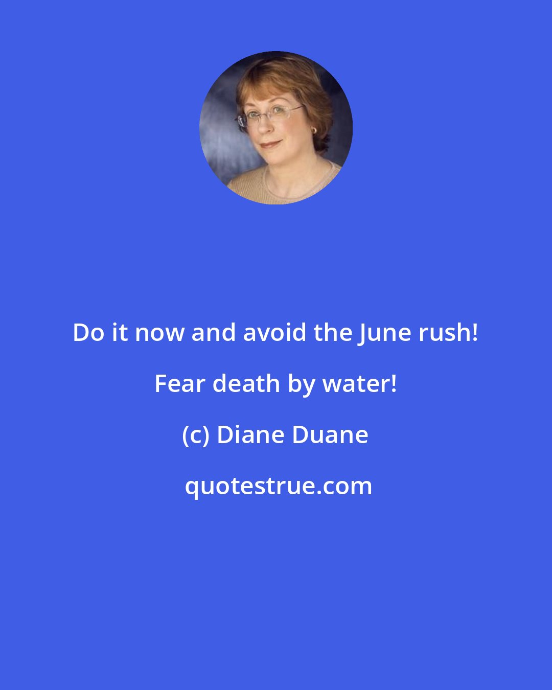 Diane Duane: Do it now and avoid the June rush! Fear death by water!