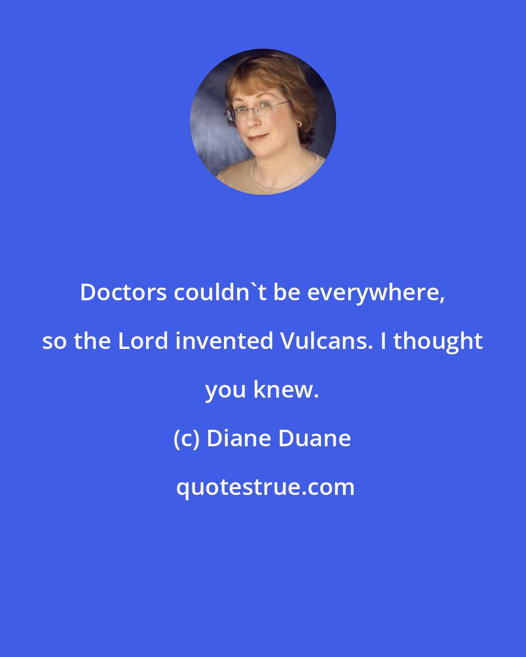 Diane Duane: Doctors couldn't be everywhere, so the Lord invented Vulcans. I thought you knew.