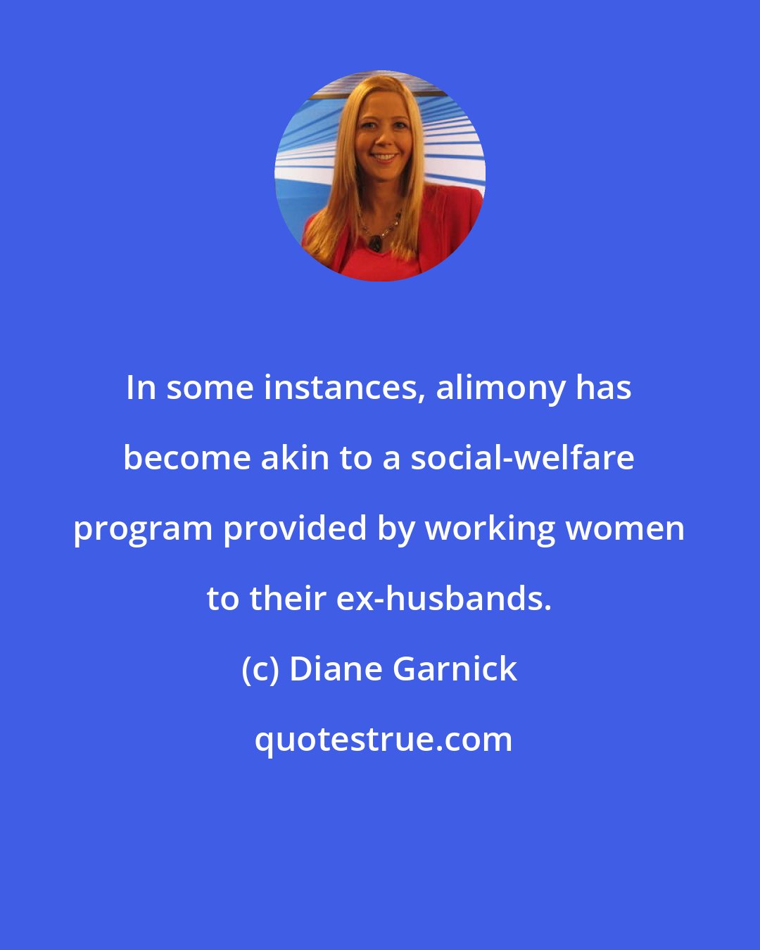 Diane Garnick: In some instances, alimony has become akin to a social-welfare program provided by working women to their ex-husbands.