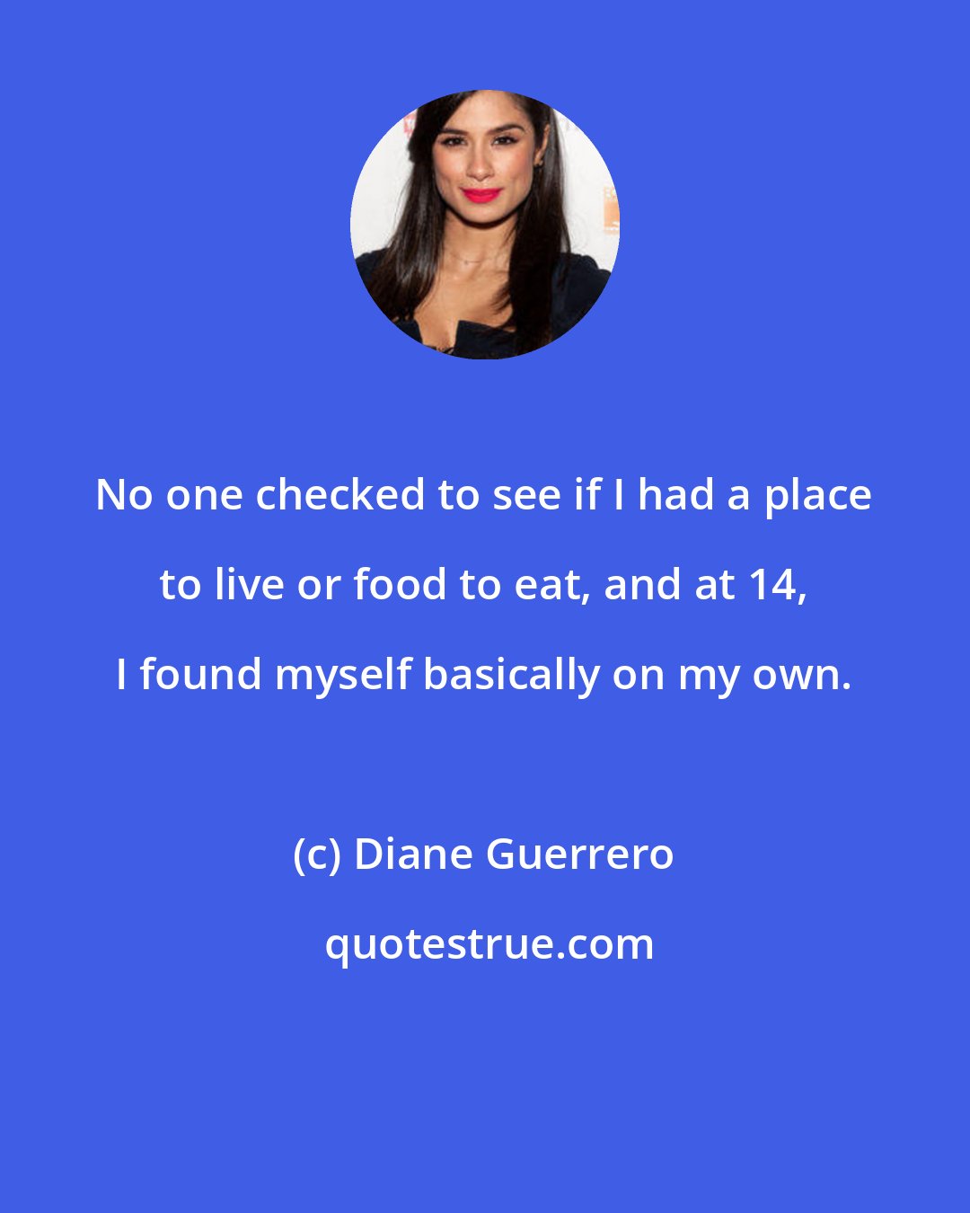 Diane Guerrero: No one checked to see if I had a place to live or food to eat, and at 14, I found myself basically on my own.