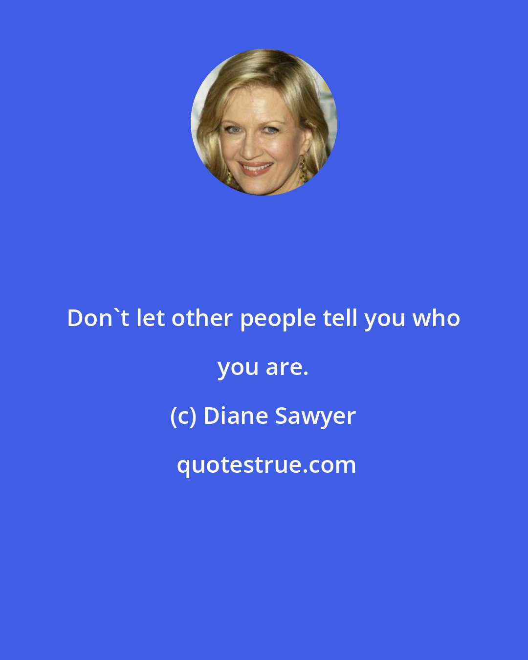 Diane Sawyer: Don't let other people tell you who you are.