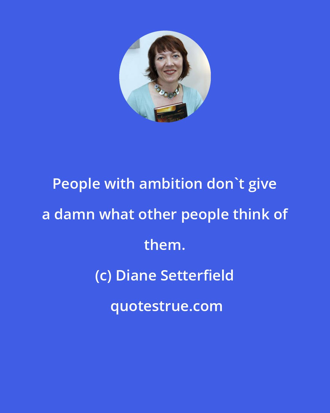 Diane Setterfield: People with ambition don't give a damn what other people think of them.