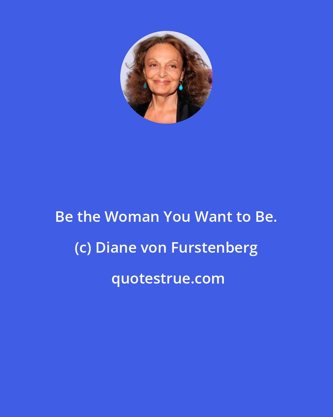 Diane von Furstenberg: Be the Woman You Want to Be.