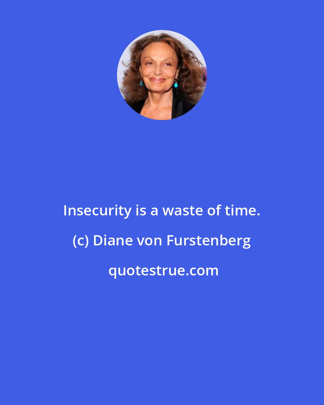 Diane von Furstenberg: Insecurity is a waste of time.