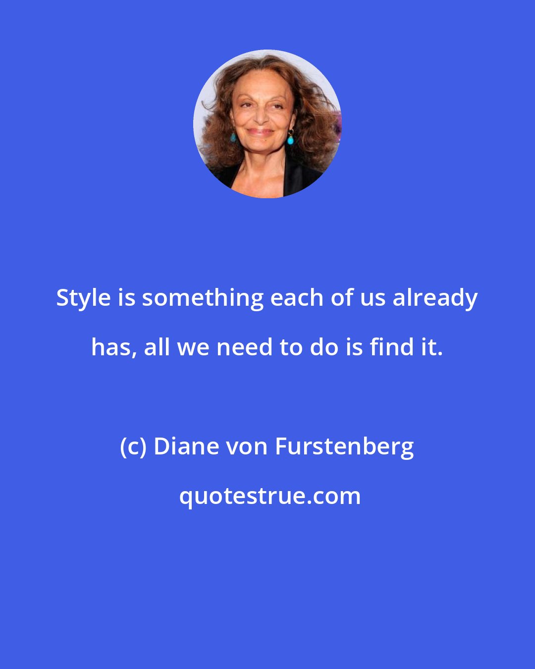 Diane von Furstenberg: Style is something each of us already has, all we need to do is find it.