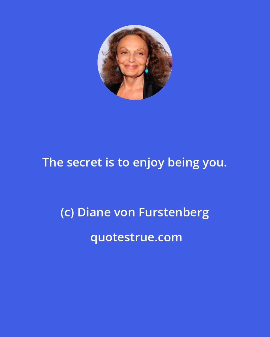 Diane von Furstenberg: The secret is to enjoy being you.