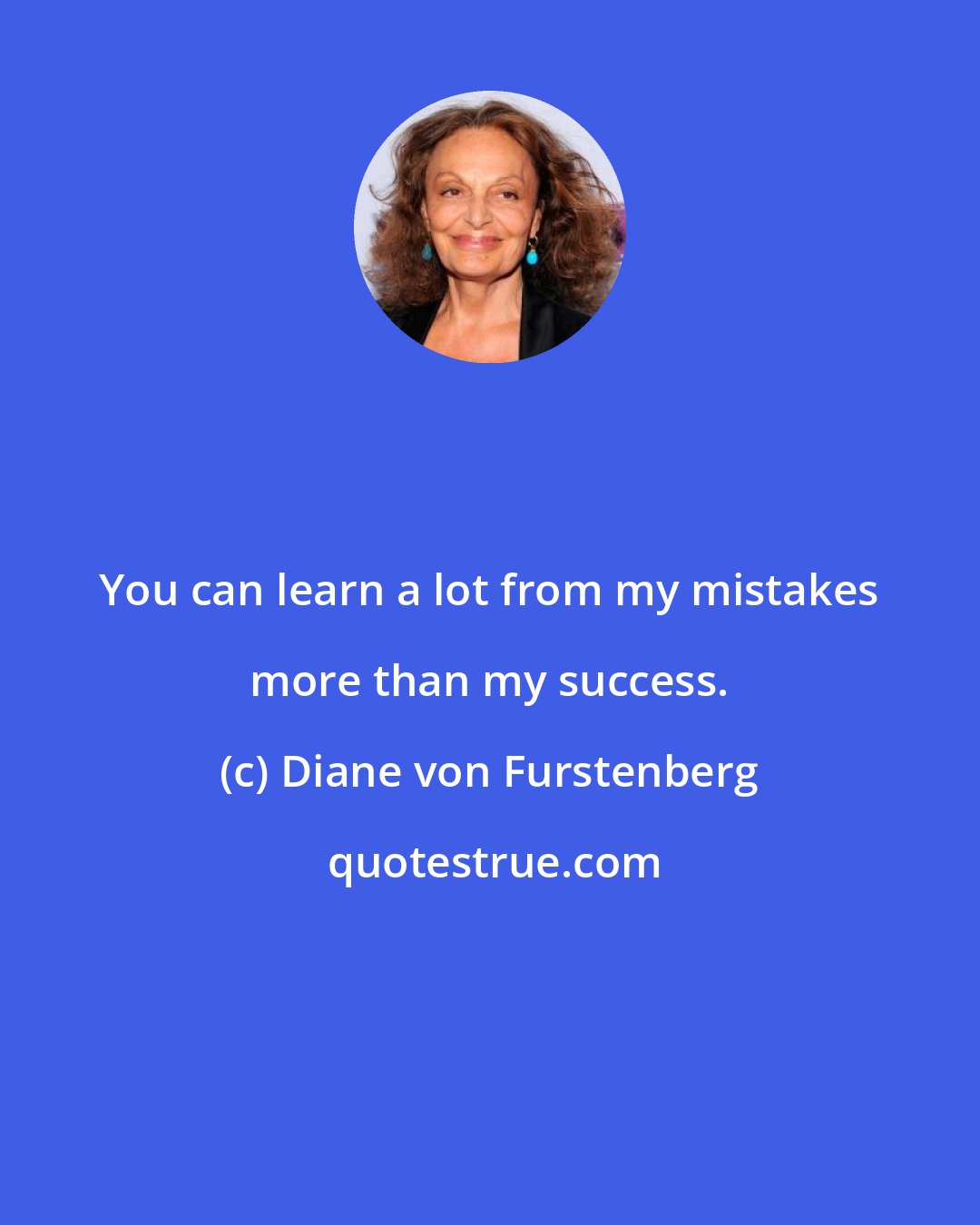 Diane von Furstenberg: You can learn a lot from my mistakes more than my success.