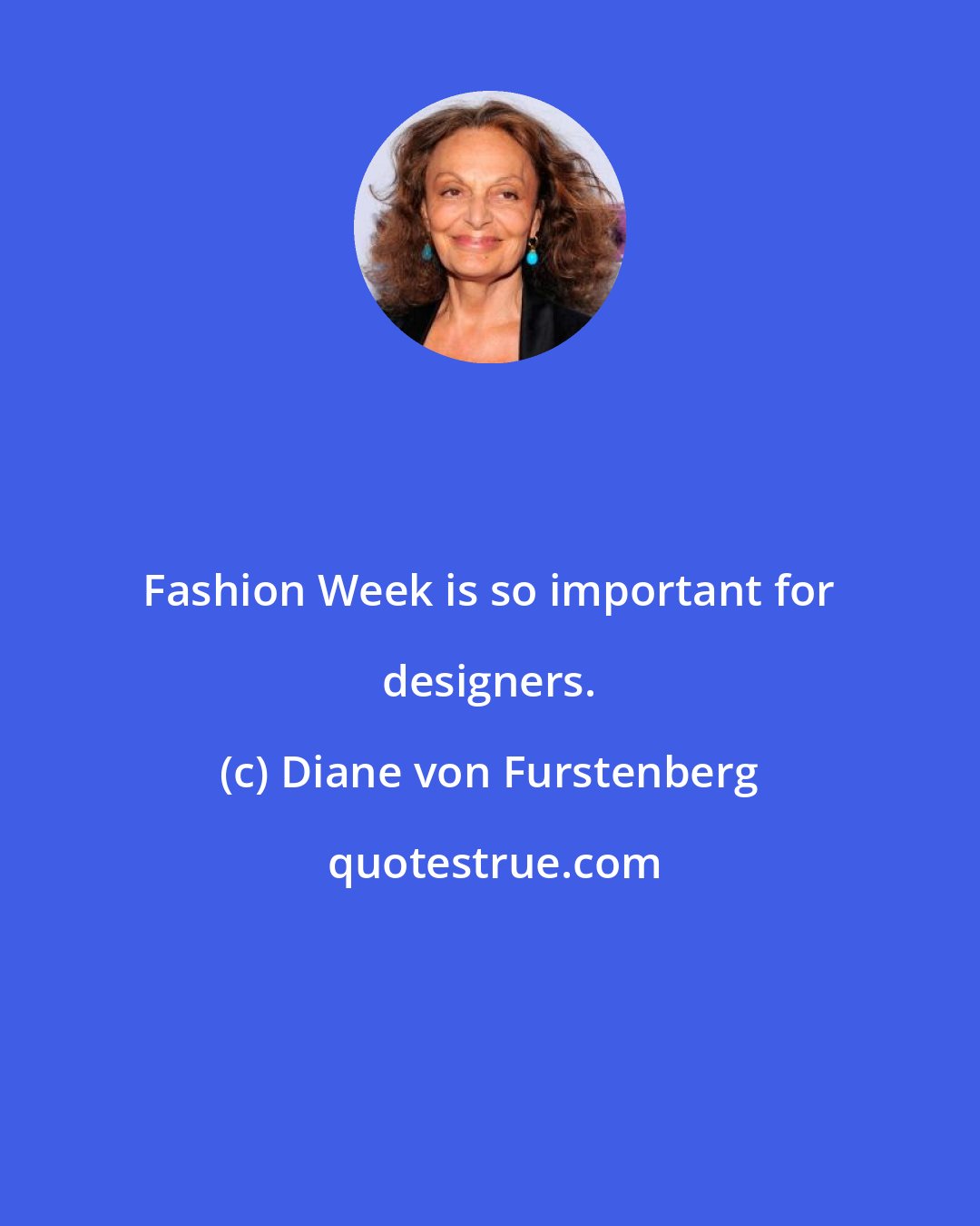 Diane von Furstenberg: Fashion Week is so important for designers.