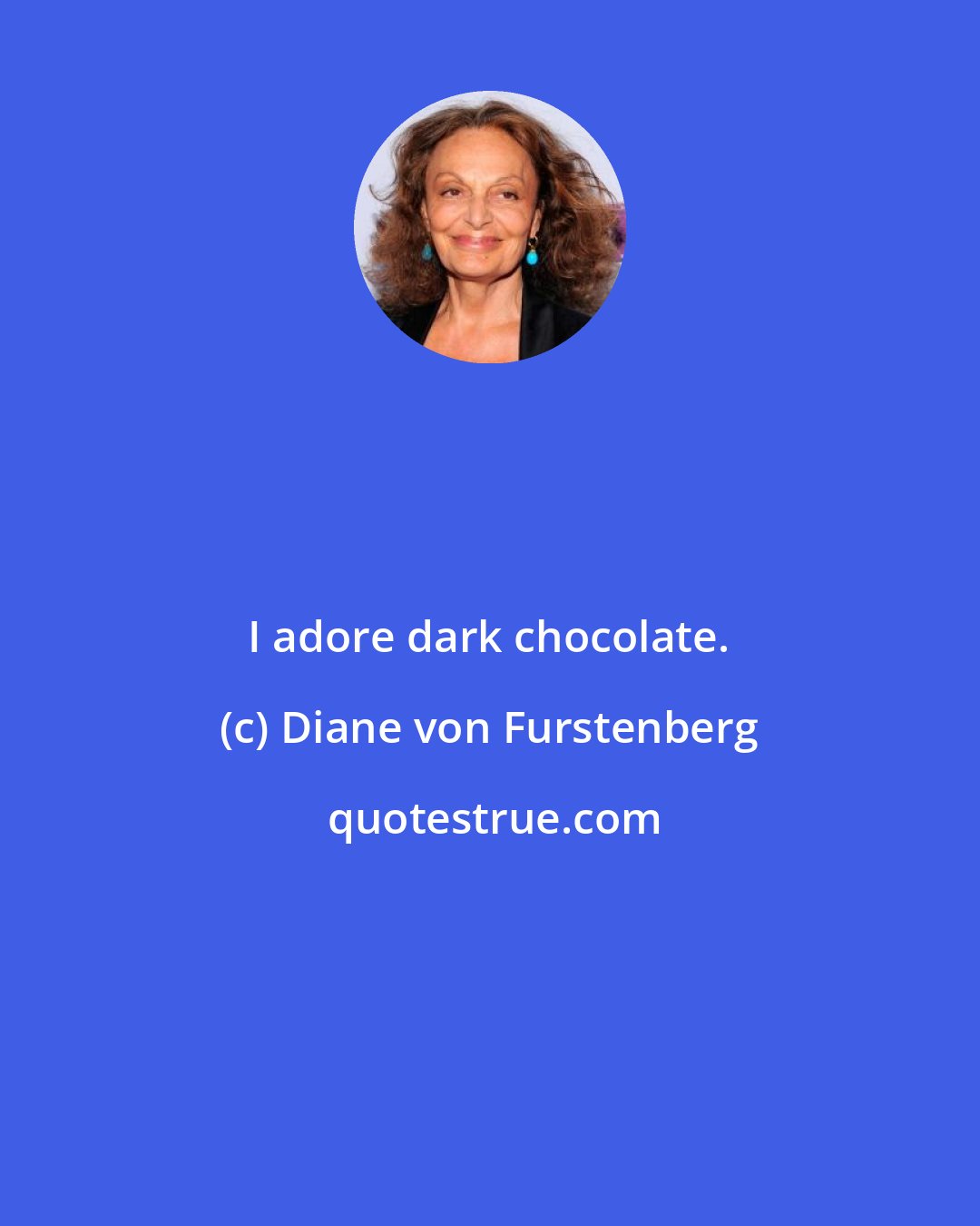 Diane von Furstenberg: I adore dark chocolate.