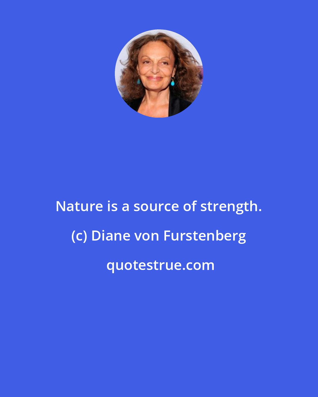 Diane von Furstenberg: Nature is a source of strength.