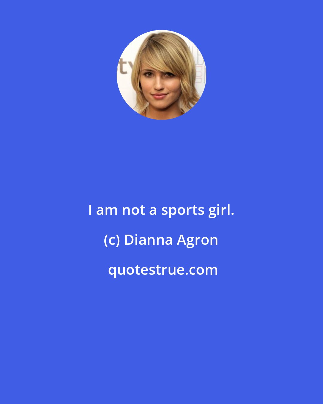 Dianna Agron: I am not a sports girl.