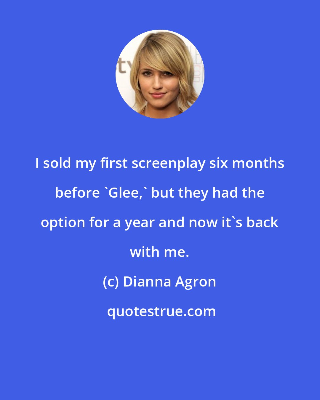 Dianna Agron: I sold my first screenplay six months before 'Glee,' but they had the option for a year and now it's back with me.