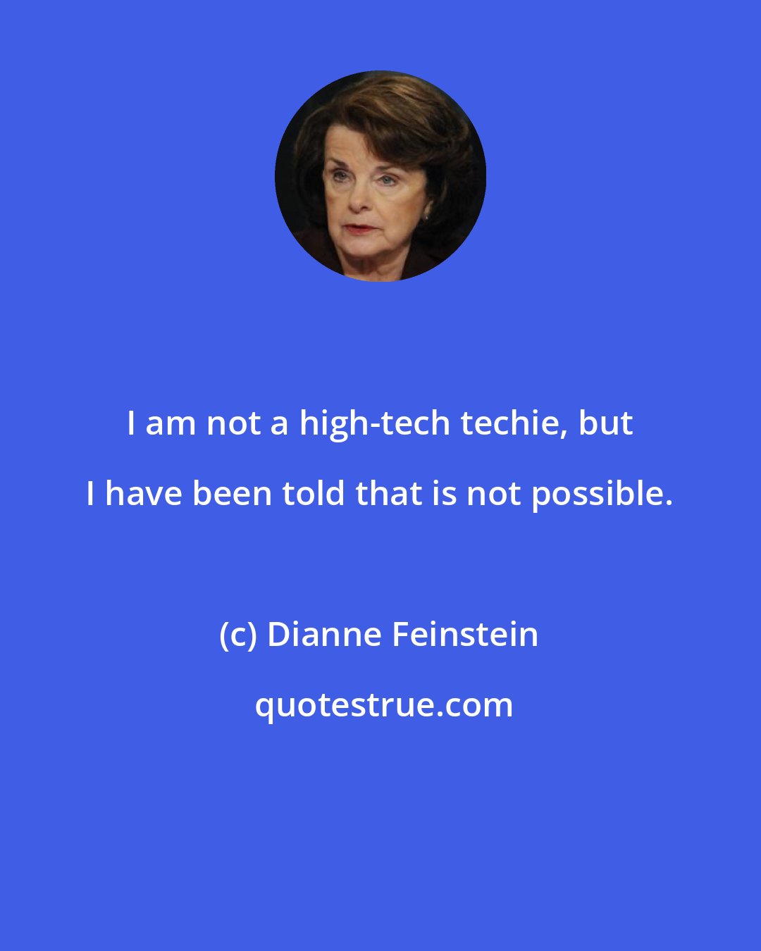 Dianne Feinstein: I am not a high-tech techie, but I have been told that is not possible.