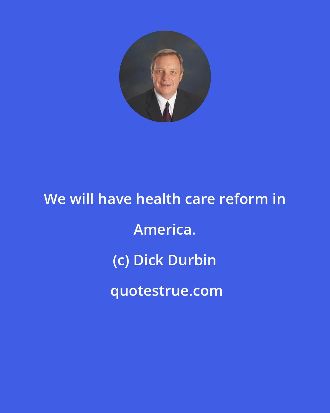 Dick Durbin: We will have health care reform in America.