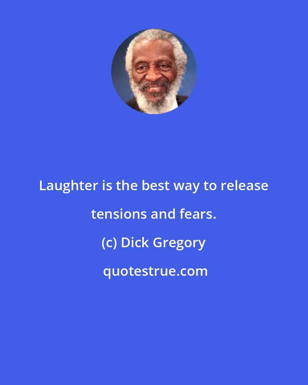 Dick Gregory: Laughter is the best way to release tensions and fears.