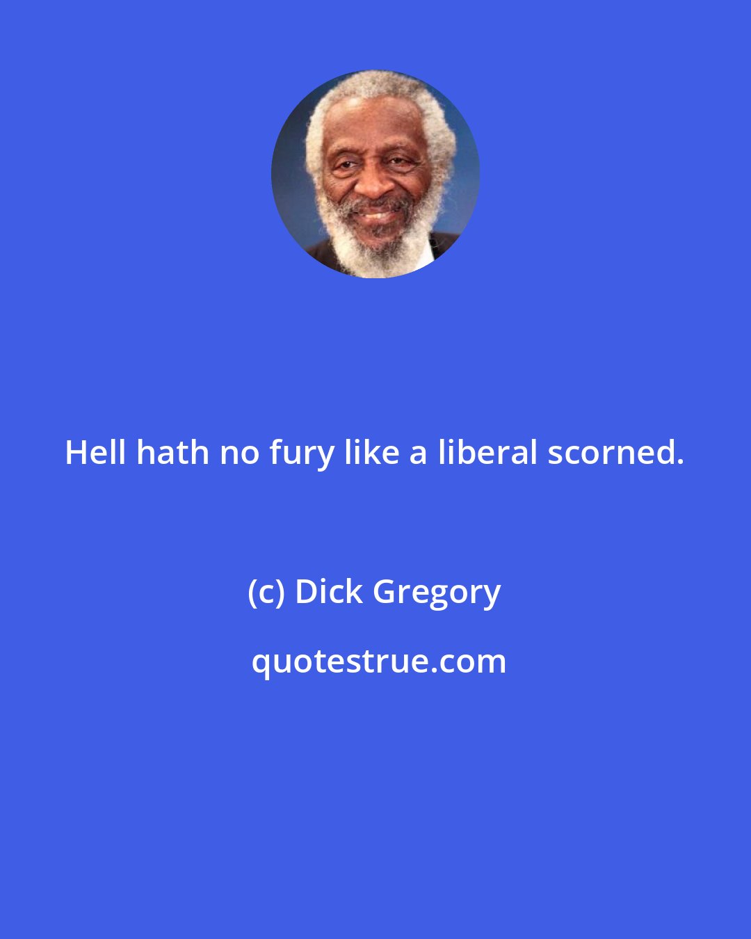 Dick Gregory: Hell hath no fury like a liberal scorned.