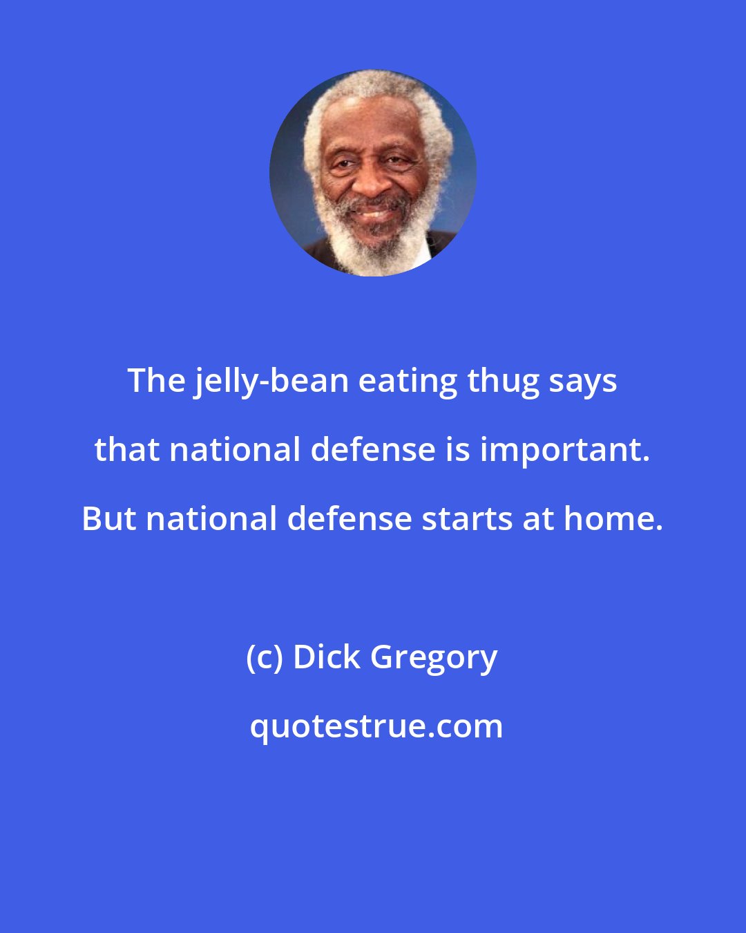 Dick Gregory: The jelly-bean eating thug says that national defense is important. But national defense starts at home.