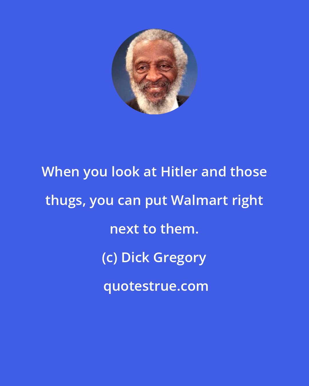 Dick Gregory: When you look at Hitler and those thugs, you can put Walmart right next to them.