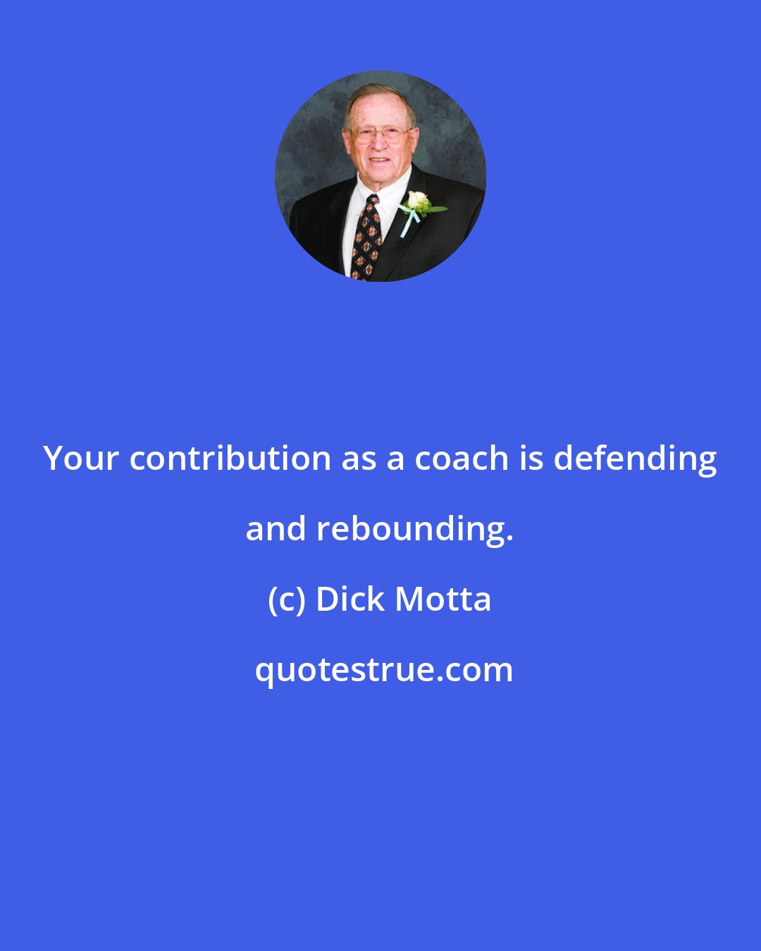 Dick Motta: Your contribution as a coach is defending and rebounding.