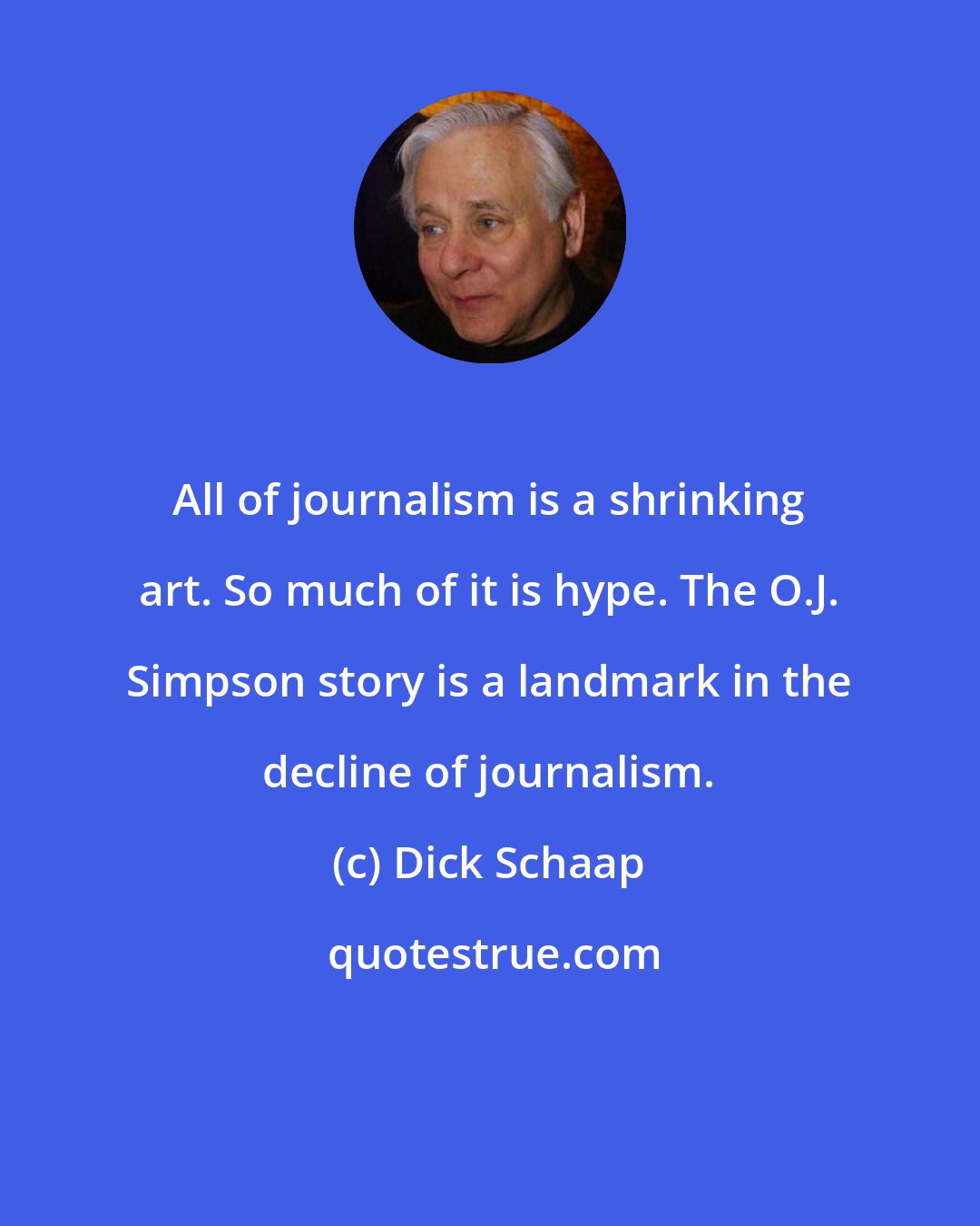 Dick Schaap: All of journalism is a shrinking art. So much of it is hype. The O.J. Simpson story is a landmark in the decline of journalism.