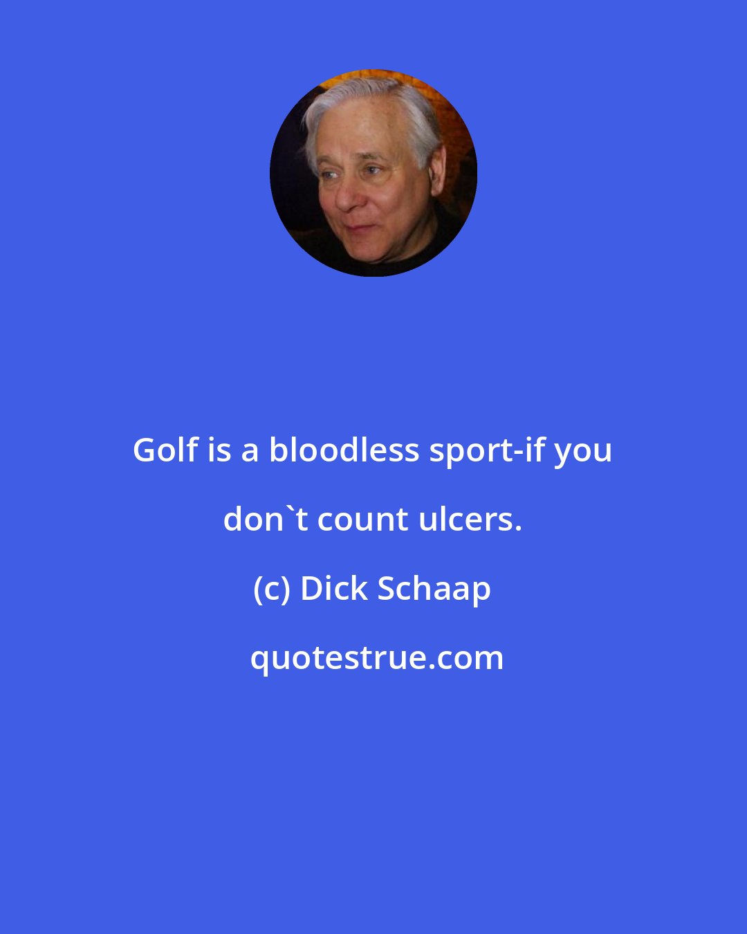 Dick Schaap: Golf is a bloodless sport-if you don't count ulcers.