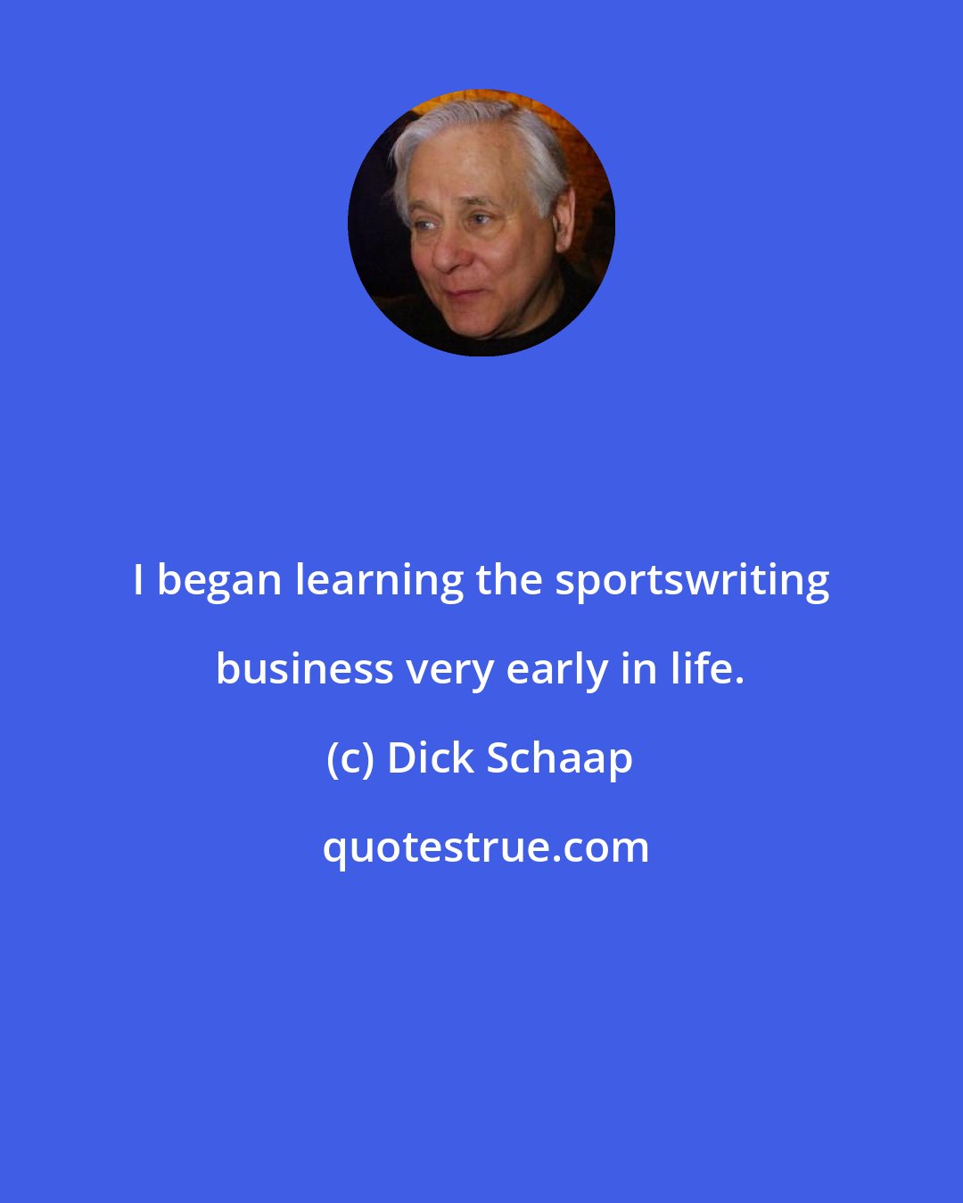 Dick Schaap: I began learning the sportswriting business very early in life.