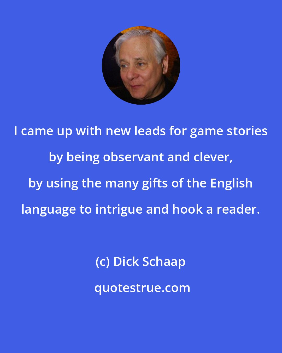 Dick Schaap: I came up with new leads for game stories by being observant and clever, by using the many gifts of the English language to intrigue and hook a reader.