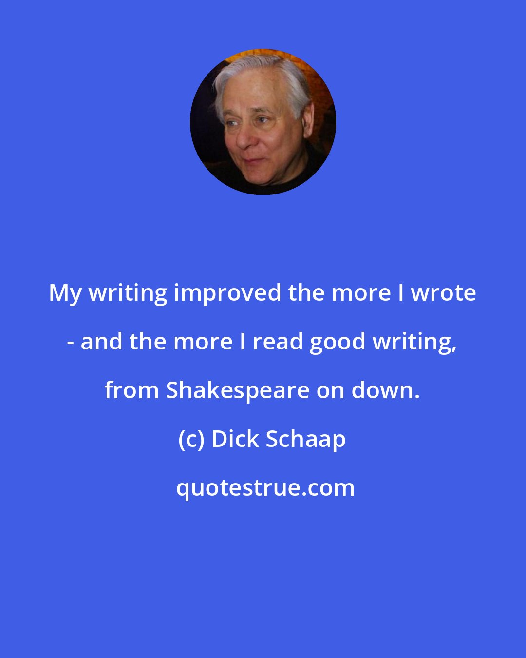 Dick Schaap: My writing improved the more I wrote - and the more I read good writing, from Shakespeare on down.