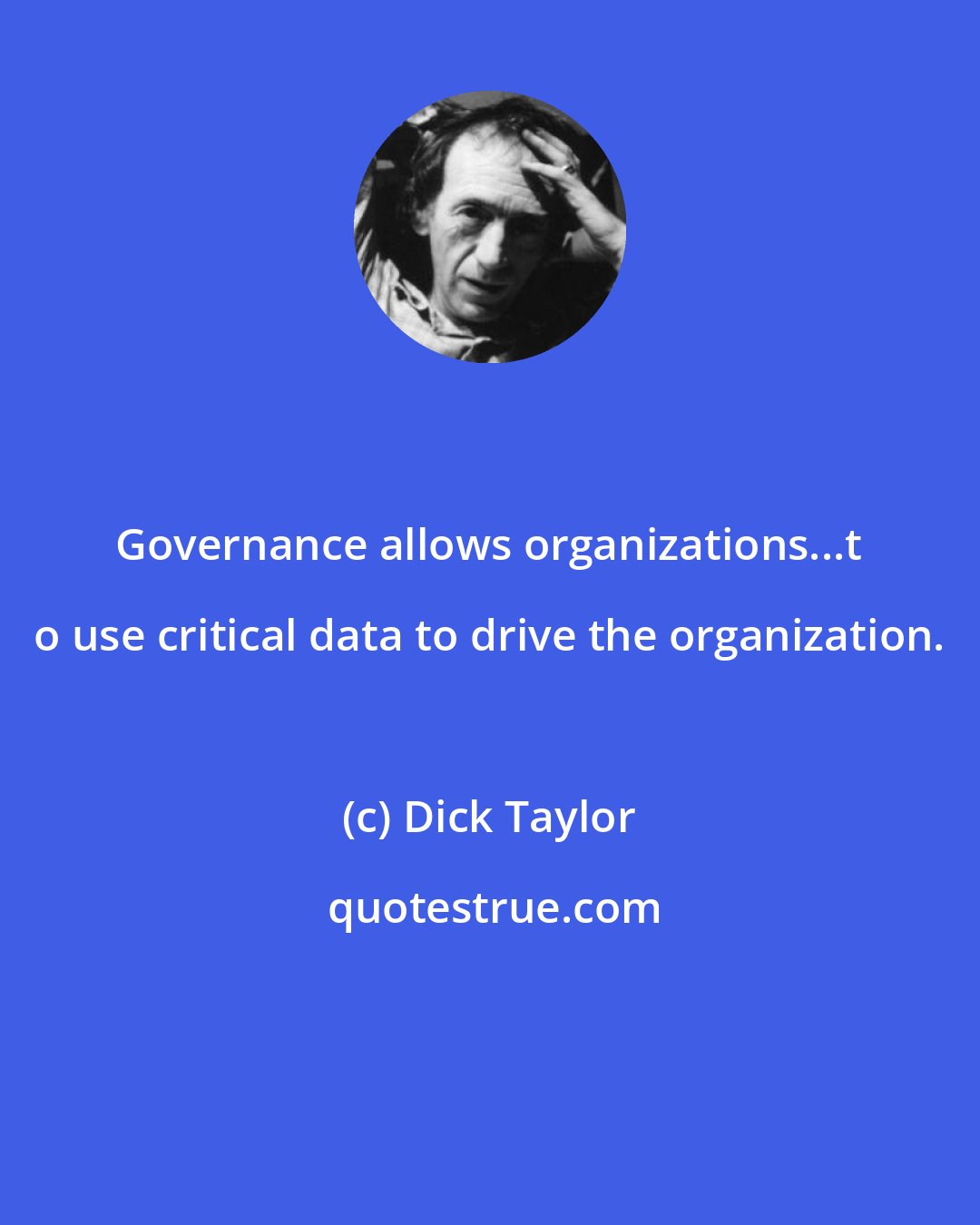 Dick Taylor: Governance allows organizations...t o use critical data to drive the organization.