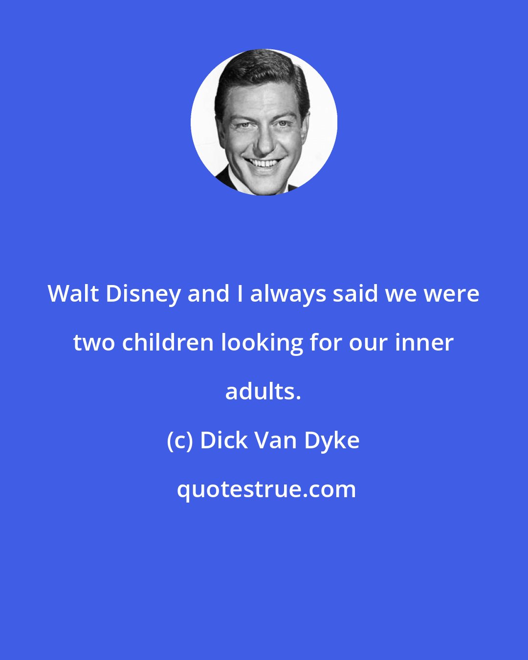 Dick Van Dyke: Walt Disney and I always said we were two children looking for our inner adults.