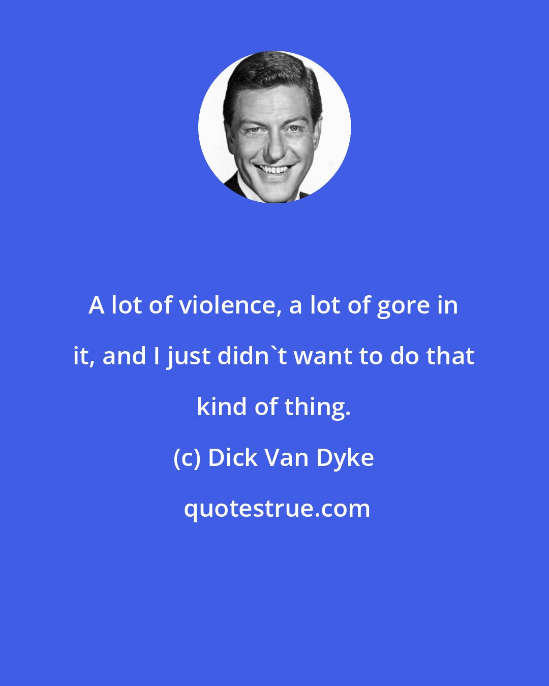 Dick Van Dyke: A lot of violence, a lot of gore in it, and I just didn't want to do that kind of thing.