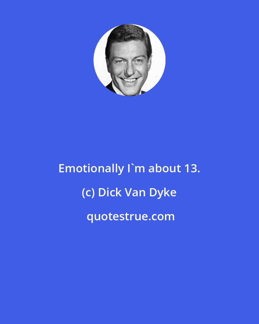 Dick Van Dyke: Emotionally I'm about 13.