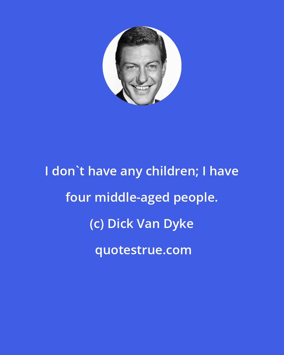 Dick Van Dyke: I don't have any children; I have four middle-aged people.