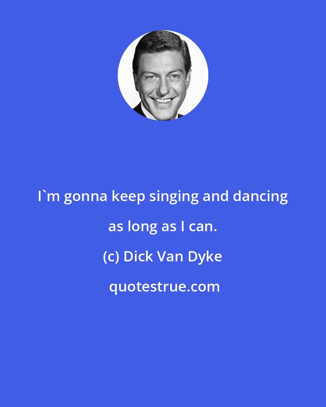 Dick Van Dyke: I'm gonna keep singing and dancing as long as I can.