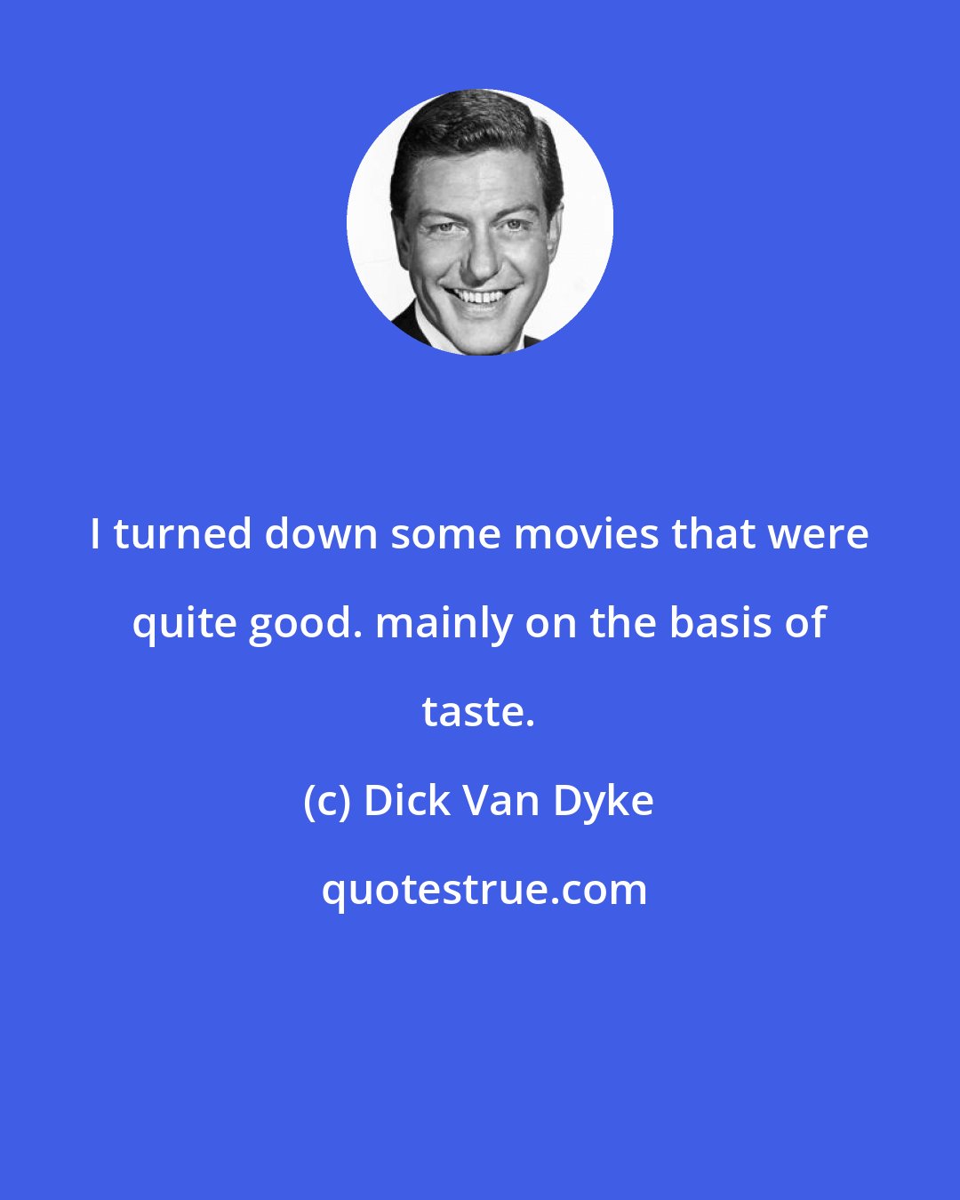 Dick Van Dyke: I turned down some movies that were quite good. mainly on the basis of taste.