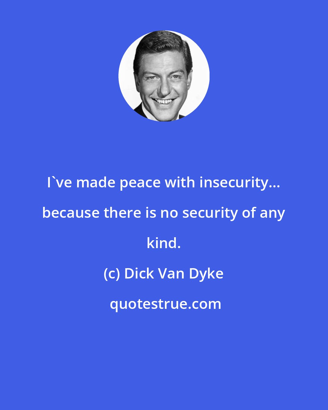 Dick Van Dyke: I've made peace with insecurity... because there is no security of any kind.