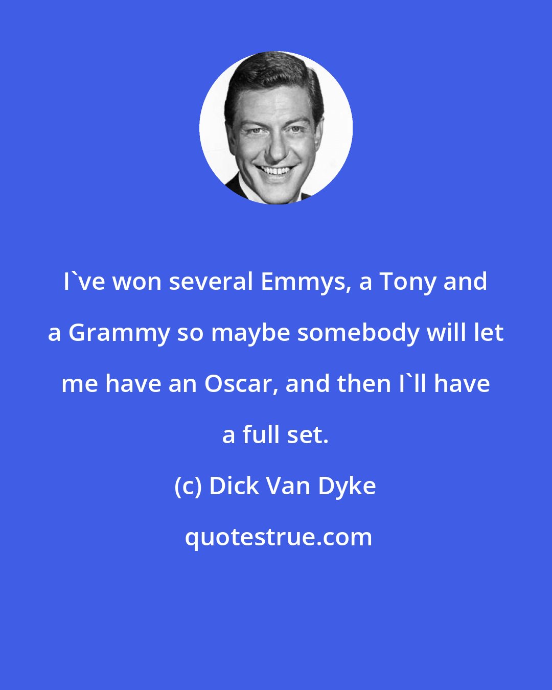 Dick Van Dyke: I've won several Emmys, a Tony and a Grammy so maybe somebody will let me have an Oscar, and then I'll have a full set.